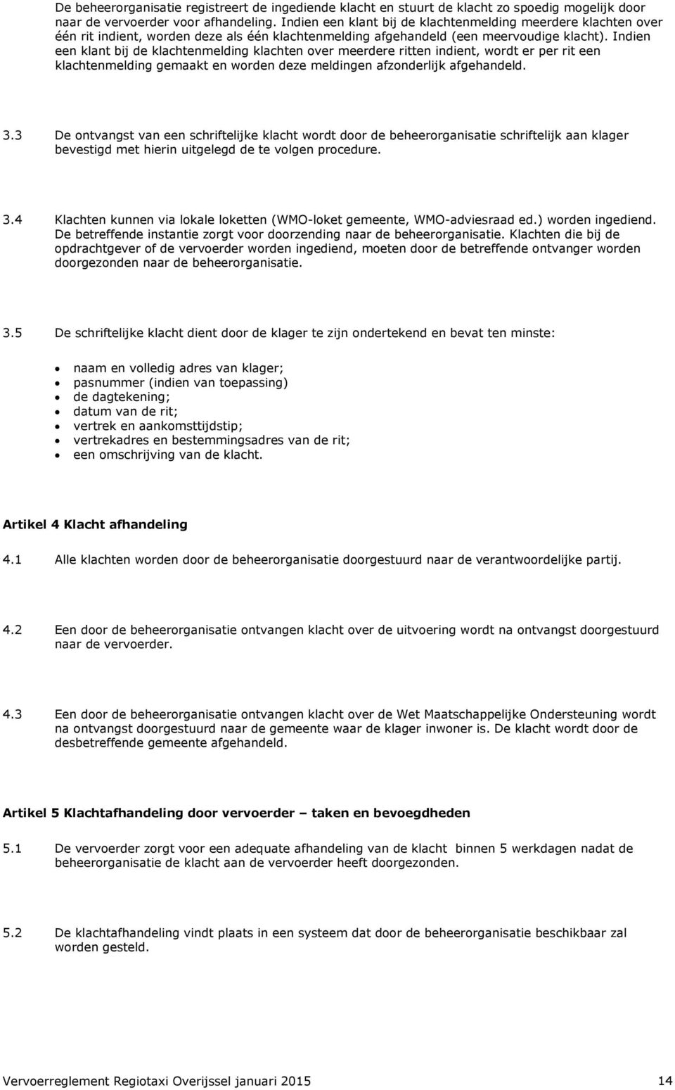 Indien een klant bij de klachtenmelding klachten over meerdere ritten indient, wordt er per rit een klachtenmelding gemaakt en worden deze meldingen afzonderlijk afgehandeld. 3.