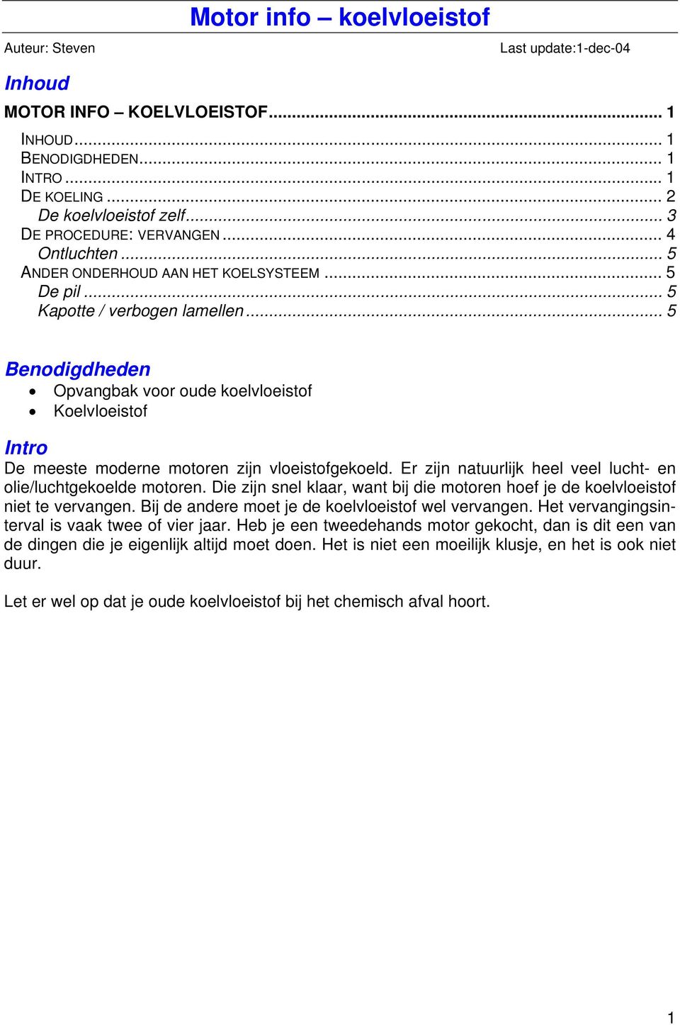 .. 5 Benodigdheden Opvangbak voor oude koelvloeistof Koelvloeistof Intro De meeste moderne motoren zijn vloeistofgekoeld. Er zijn natuurlijk heel veel lucht- en olie/luchtgekoelde motoren.