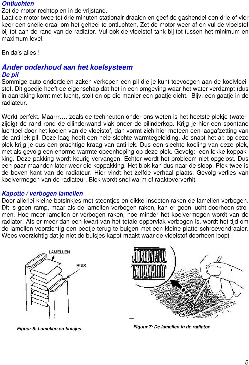 Ander onderhoud aan het koelsysteem De pil Sommige auto-onderdelen zaken verkopen een pil die je kunt toevoegen aan de koelvloeistof.