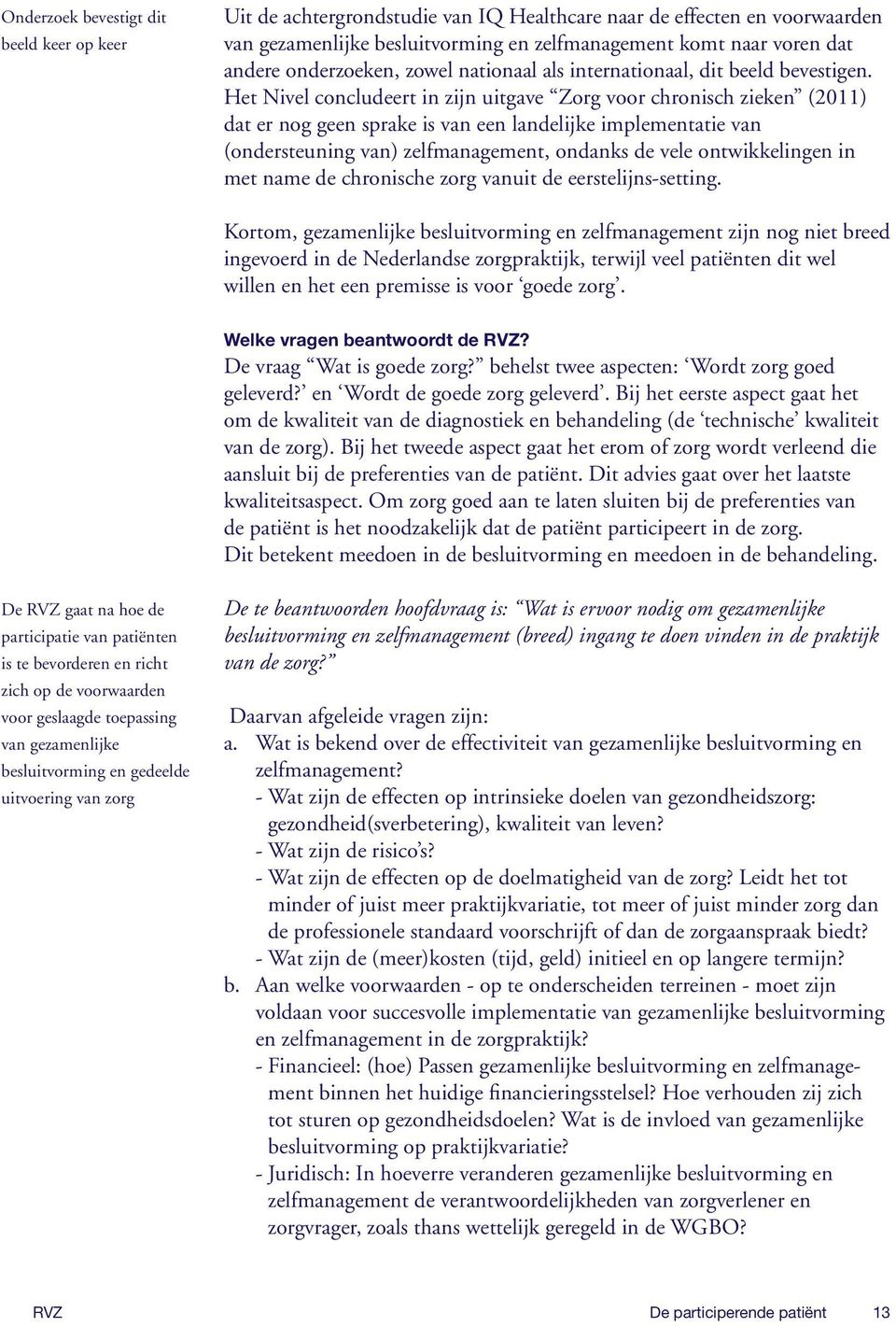 Het Nivel concludeert in zijn uitgave Zorg voor chronisch zieken (2011) dat er nog geen sprake is van een landelijke implementatie van (ondersteuning van) zelfmanagement, ondanks de vele