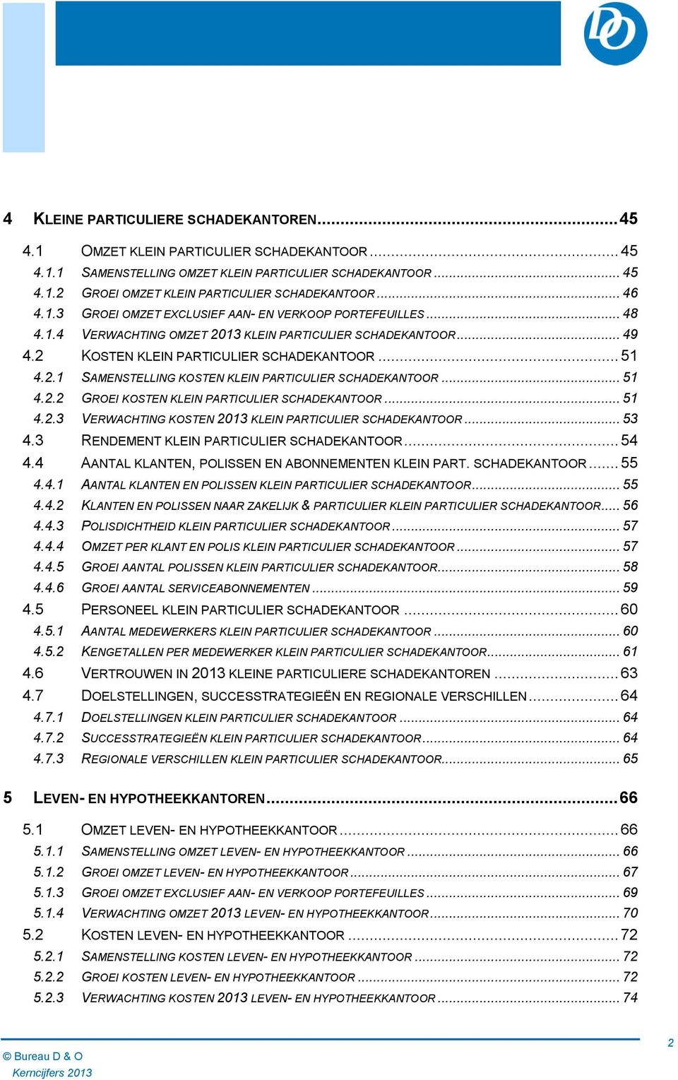 .. 51 4.2.2 GROEI KOSTEN KLEIN PARTICULIER SCHADEKANTOOR... 51 4.2.3 VERWACHTING KOSTEN 2013 KLEIN PARTICULIER SCHADEKANTOOR... 53 4.3 RENDEMENT KLEIN PARTICULIER SCHADEKANTOOR... 54 4.