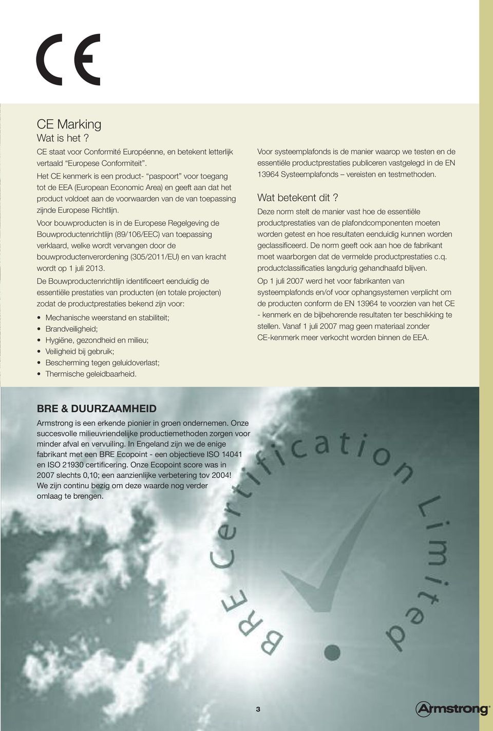 Voor bouwproducten is in de Europese Regelgeving de Bouwproductenrichtlijn (89/106/EEC) van toepassing verklaard, welke wordt vervangen door de bouwproductenverordening (305/2011/EU) en van kracht