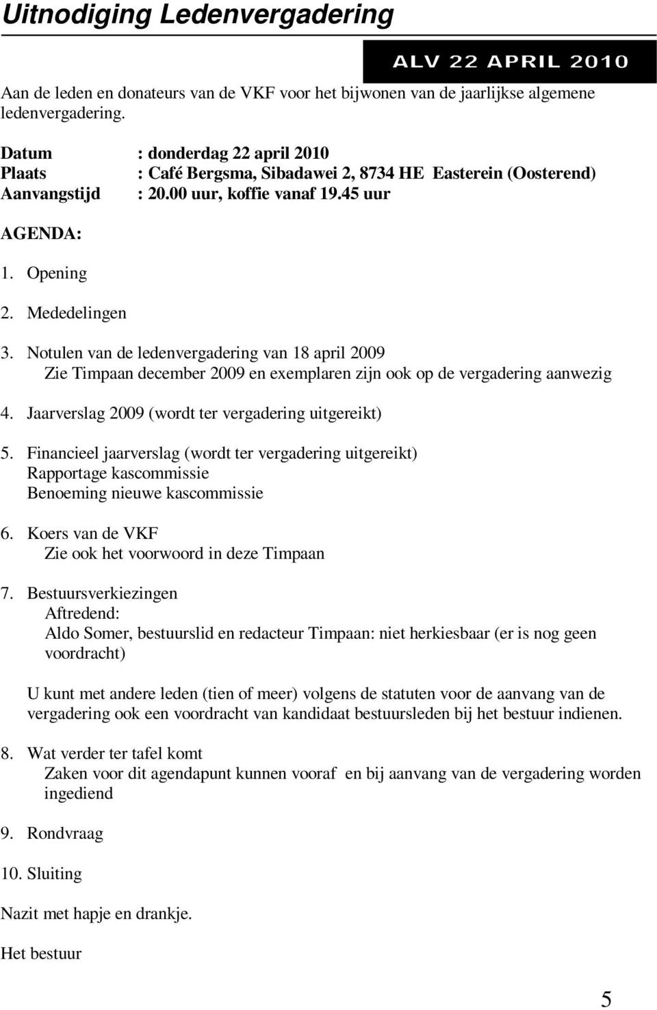 Notulen van de ledenvergadering van 18 april 2009 Zie Timpaan december 2009 en exemplaren zijn ook op de vergadering aanwezig 4. Jaarverslag 2009 (wordt ter vergadering uitgereikt) 5.