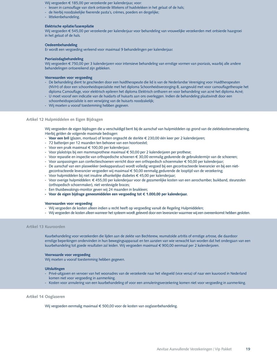 Elektrische epilatie/laserepilatie Wij vergoeden f 545,00 per verzekerde per kalenderjaar voor behandeling van vrouwelijke verzekerden met ontsierde haargroei in het gelaat of de hals.