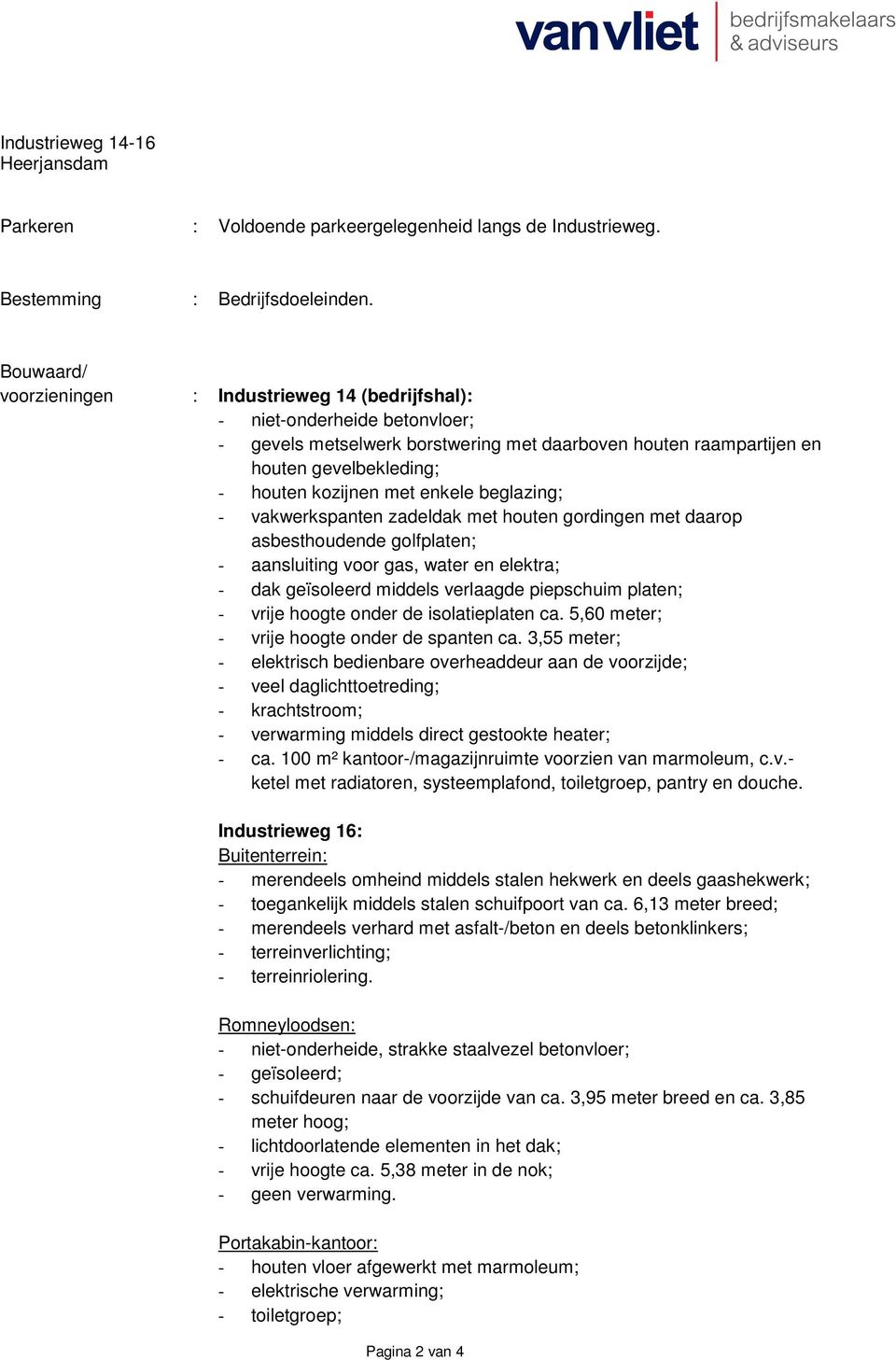 met enkele beglazing; - vakwerkspanten zadeldak met houten gordingen met daarop asbesthoudende golfplaten; - aansluiting voor gas, water en elektra; - dak geïsoleerd middels verlaagde piepschuim