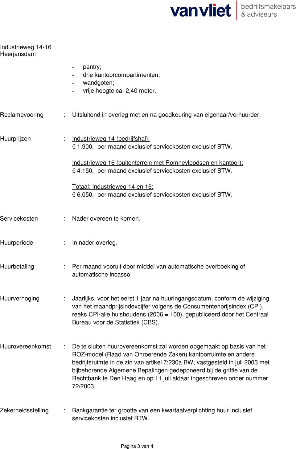 Industrieweg 16 (buitenterrein met Romneyloodsen en kantoor): 4.150,- per maand exclusief servicekosten exclusief BTW. Totaal: Industrieweg 14 en 16: 6.