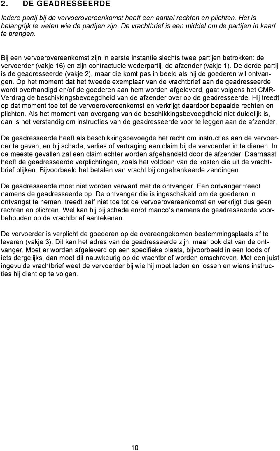 Bij een vervoerovereenkomst zijn in eerste instantie slechts twee partijen betrokken: de vervoerder (vakje 16) en zijn contractuele wederpartij, de afzender (vakje 1).