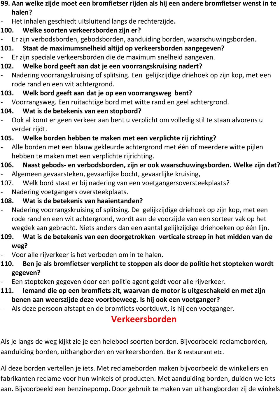 - Er zijn speciale verkeersborden die de maximum snelheid aangeven. 102. Welke bord geeft aan dat je een voorrangskruising nadert? - Nadering voorrangskruising of splitsing.