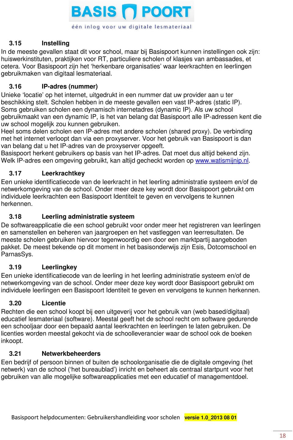 16 IP-adres (nummer) Unieke locatie op het internet, uitgedrukt in een nummer dat uw provider aan u ter beschikking stelt. Scholen hebben in de meeste gevallen een vast IP-adres (static IP).