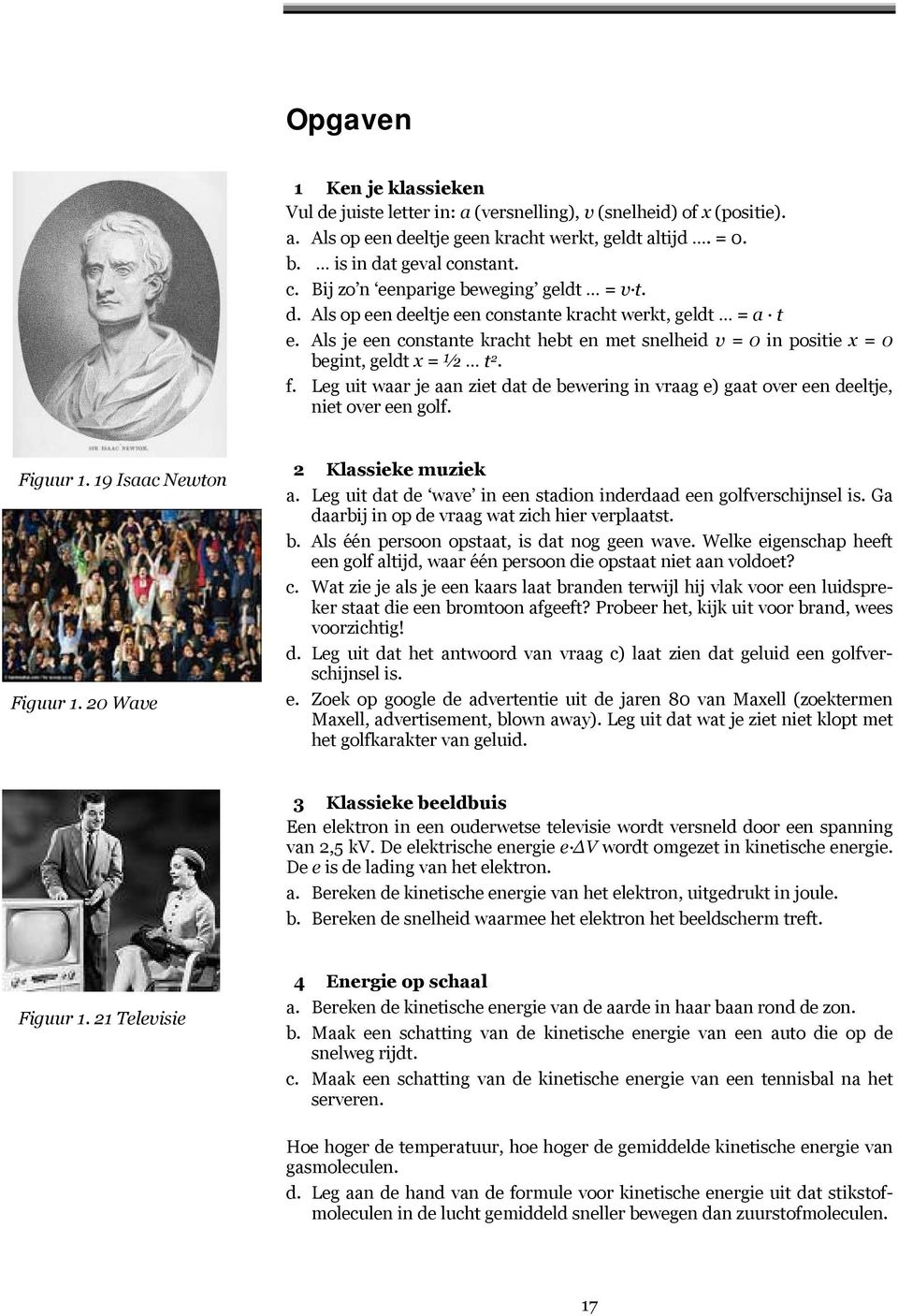 Als je een constante kracht hebt en met snelheid v = 0 in positie x = 0 begint, geldt x = ½ t 2. f. Leg uit waar je aan ziet dat de bewering in vraag e) gaat over een deeltje, niet over een golf.