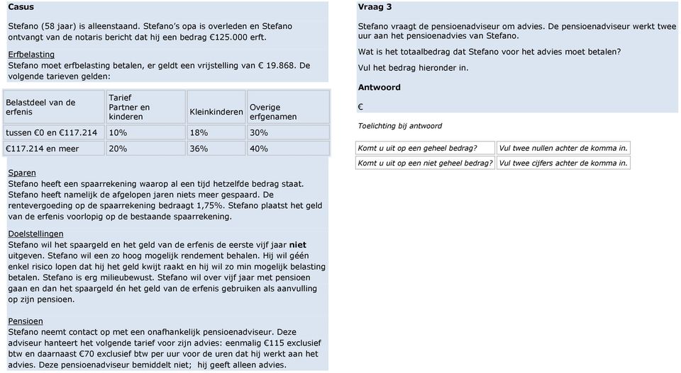 De volgende tarieven gelden: Belastdeel van de erfenis Tarief Partner en kinderen Kleinkinderen Overige erfgenamen tussen 0 en 117.214 10% 18% 30% Vraag 3 Stefano vraagt de pensioenadviseur om advies.