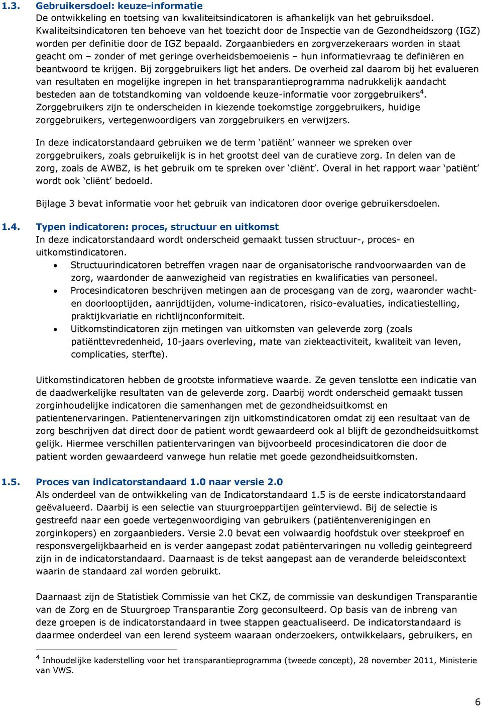 Zorgaanbieders en zorgverzekeraars worden in staat geacht om zonder of met geringe overheidsbemoeienis hun informatievraag te definiëren en beantwoord te krijgen. Bij zorggebruikers ligt het anders.