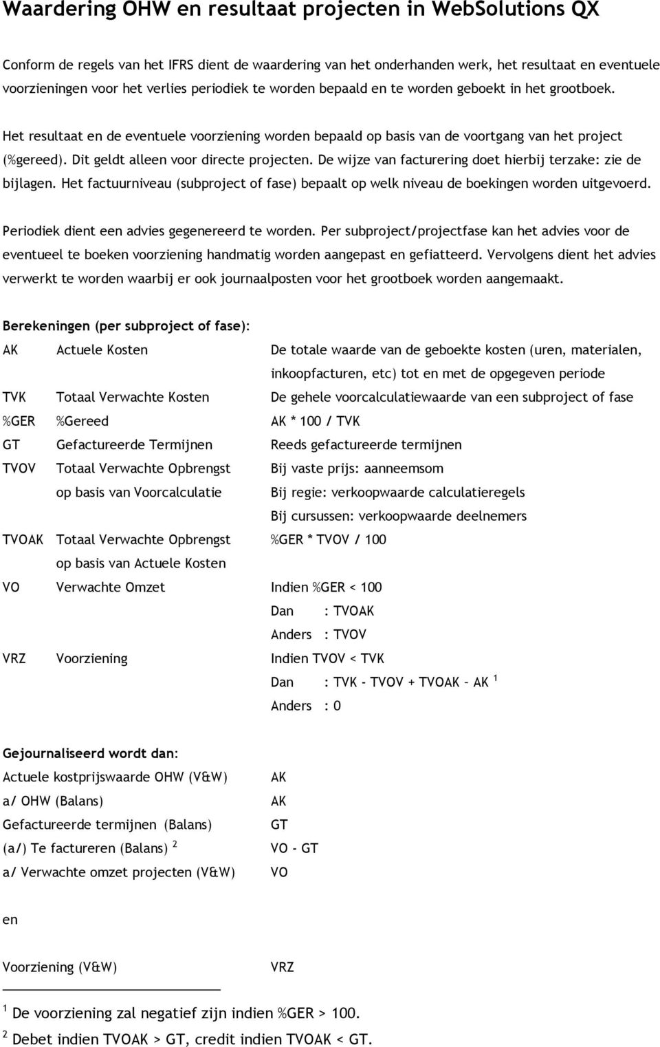 Dit geldt alleen voor directe projecten. De wijze van facturering doet hierbij terzake: zie de bijlagen. Het factuurniveau (subproject of fase) bepaalt op welk niveau de boekingen worden uitgevoerd.