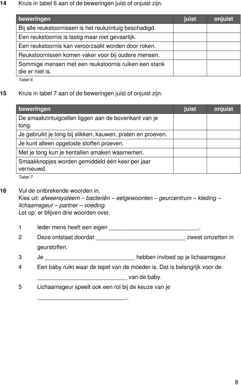 Tabel 6 15 Kruis in tabel 7 aan of de beweringen juist of onjuist zijn. De smaakzintuigcellen liggen aan de bovenkant van je tong. Je gebruikt je tong bij slikken, kauwen, praten en proeven.