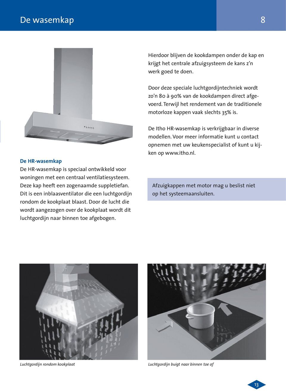 De HR-wasemkap De HR-wasemkap is speciaal ontwikkeld voor woningen met een centraal ventilatiesysteem. Deze kap heeft een zogenaamde suppletiefan.