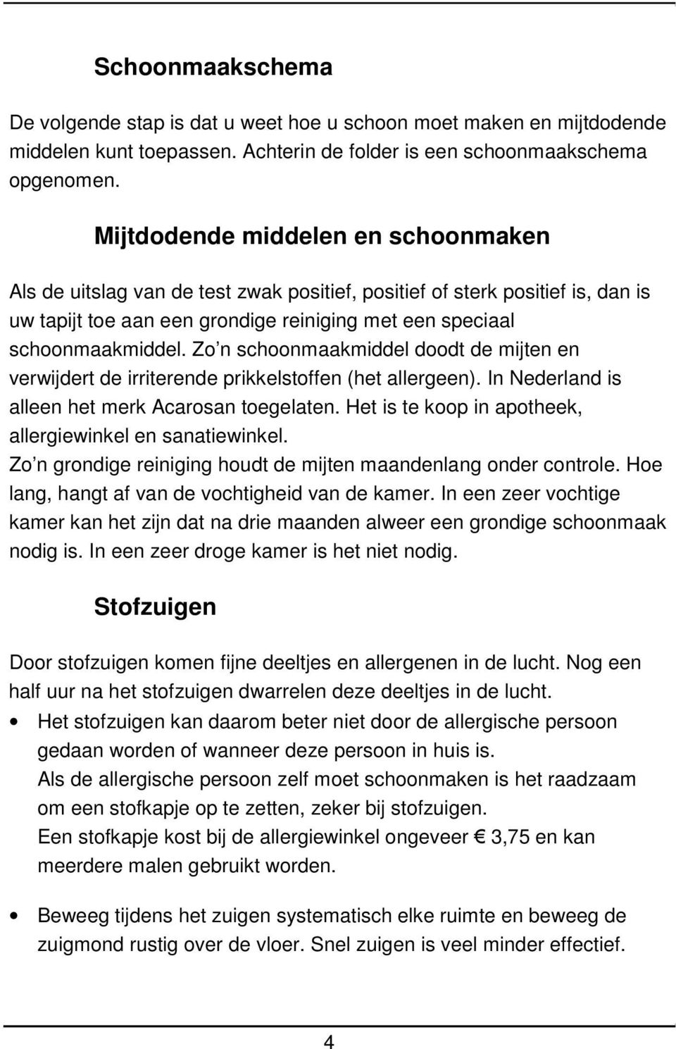 Zo n schoonmaakmiddel doodt de mijten en verwijdert de irriterende prikkelstoffen (het allergeen). In Nederland is alleen het merk Acarosan toegelaten.