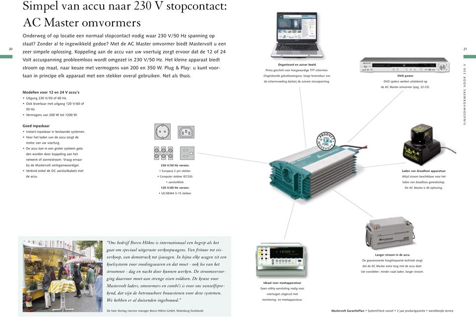 Koppeling aan de accu van uw voertuig zorgt ervoor dat de 12 of 24 21 Volt accuspanning probleemloos wordt omgezet in 230 V/50 Hz.