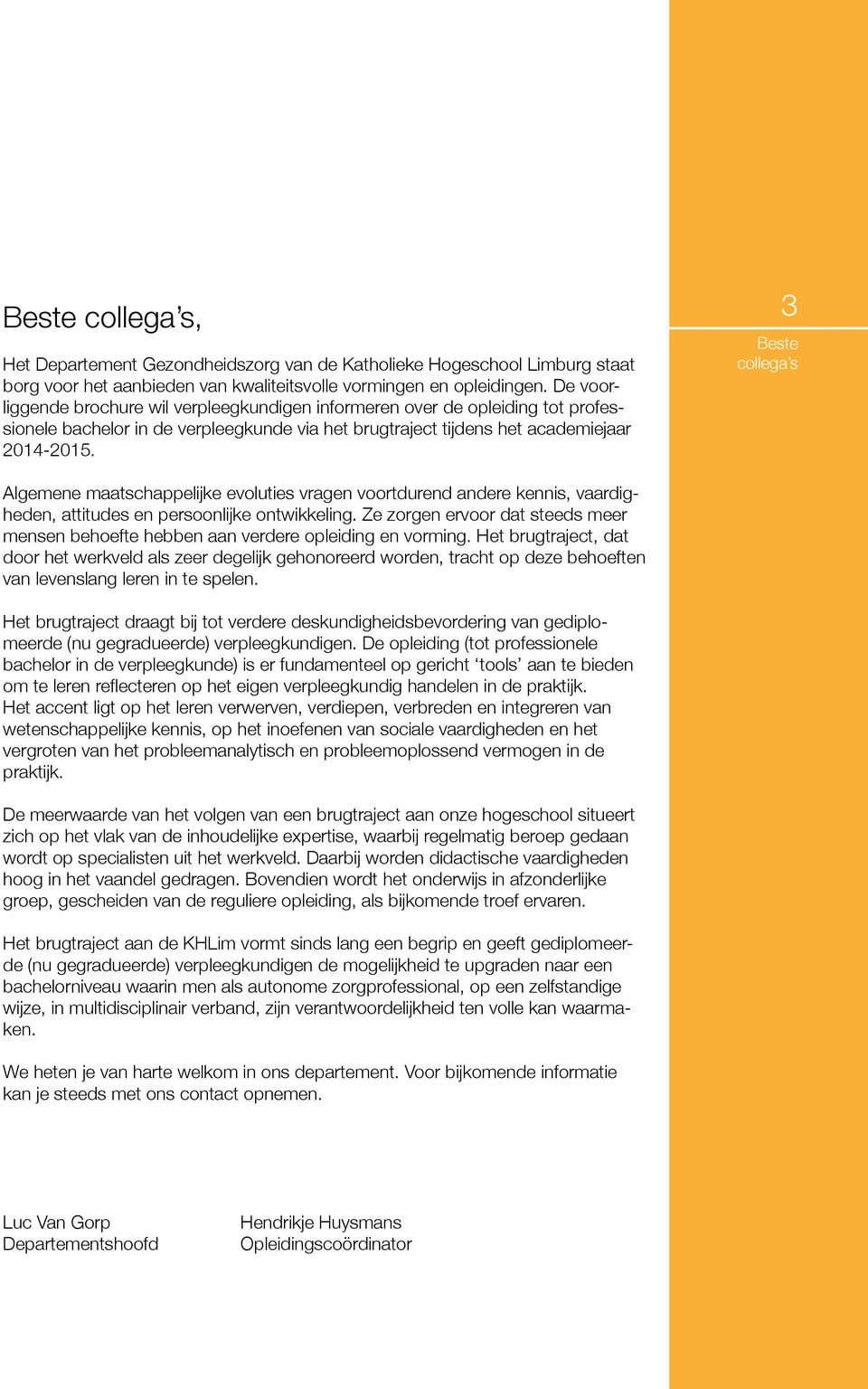 3 Beste collega s Algemene maatschappelijke evoluties vragen voortdurend andere kennis, vaardigheden, attitudes en persoonlijke ontwikkeling.