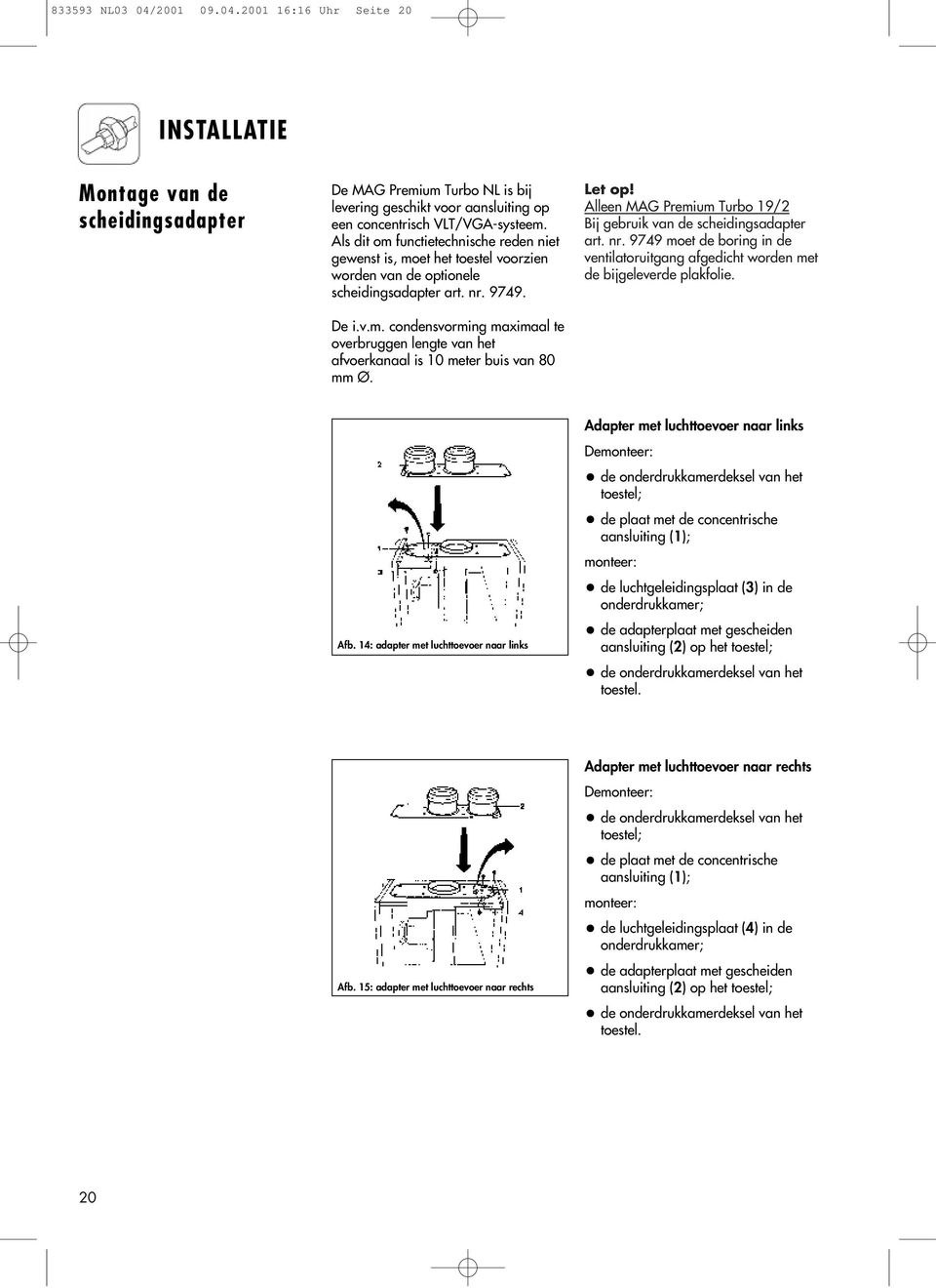 Let op! Alleen MAG Premium Turbo 19/2 Bij gebruik van de scheidingsadapter art. nr. 9749 moet de boring in de ventilatoruitgang afgedicht worden met de bijgeleverde plakfolie. Afb.