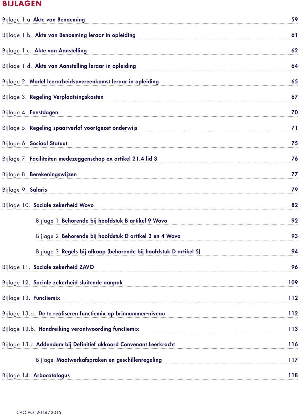 Sociaal Statuut 75 Bijlage 7. Faciliteiten medezeggenschap ex artikel 21.4 lid 3 76 Bijlage 8. Berekeningswijzen 77 Bijlage 9. Salaris 79 Bijlage 10.