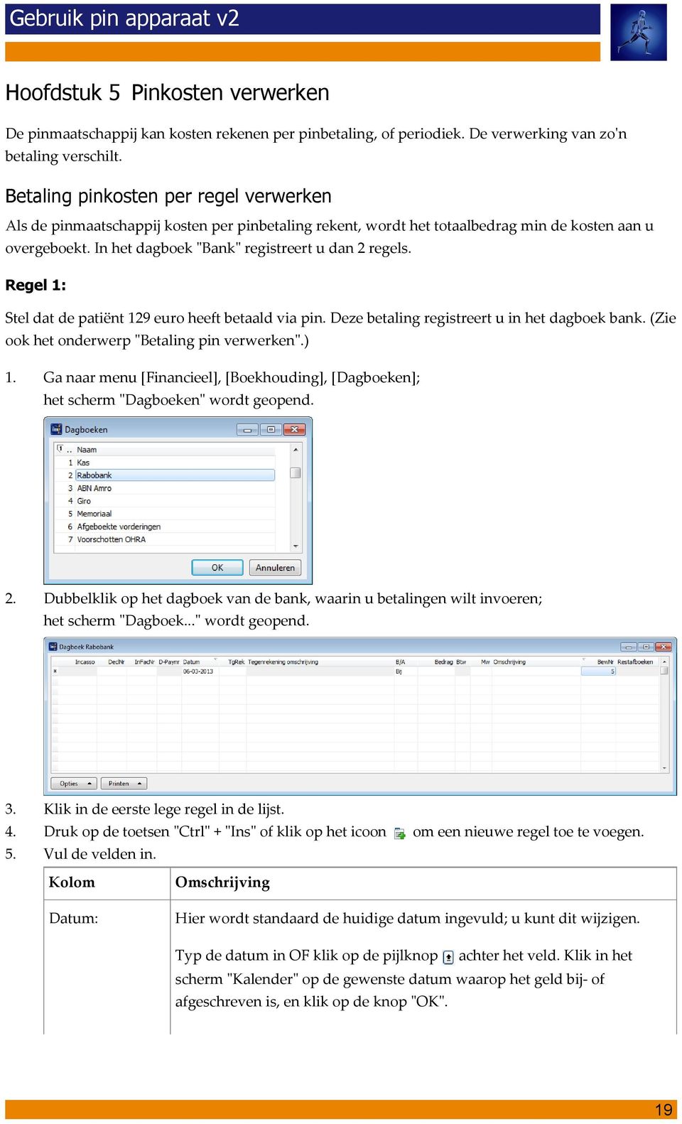 Regel 1: Stel dat de patiënt 129 euro heeft betaald via pin. Deze betaling registreert u in het dagboek bank. (Zie ook het onderwerp "Betaling pin verwerken".) 1.