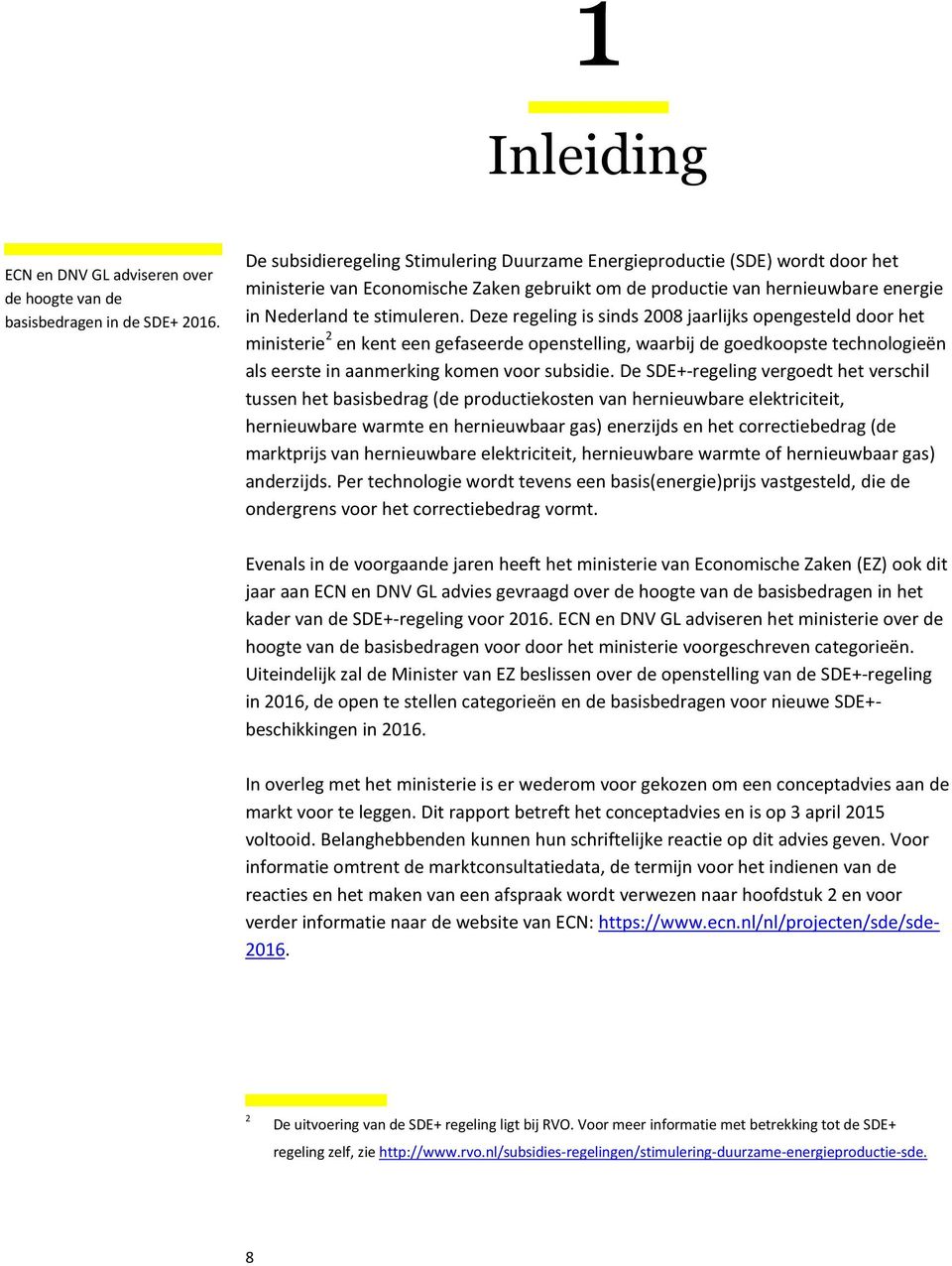 Deze regeling is sinds 2008 jaarlijks opengesteld door het ministerie 2 en kent een gefaseerde openstelling, waarbij de goedkoopste technologieën als eerste in aanmerking komen voor subsidie.