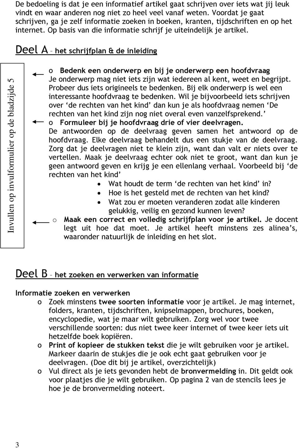 Deel A het schrijfplan & de inleiding o Bedenk een onderwerp en bij je onderwerp een hoofdvraag Je onderwerp mag niet iets zijn wat iedereen al kent, weet en begrijpt.