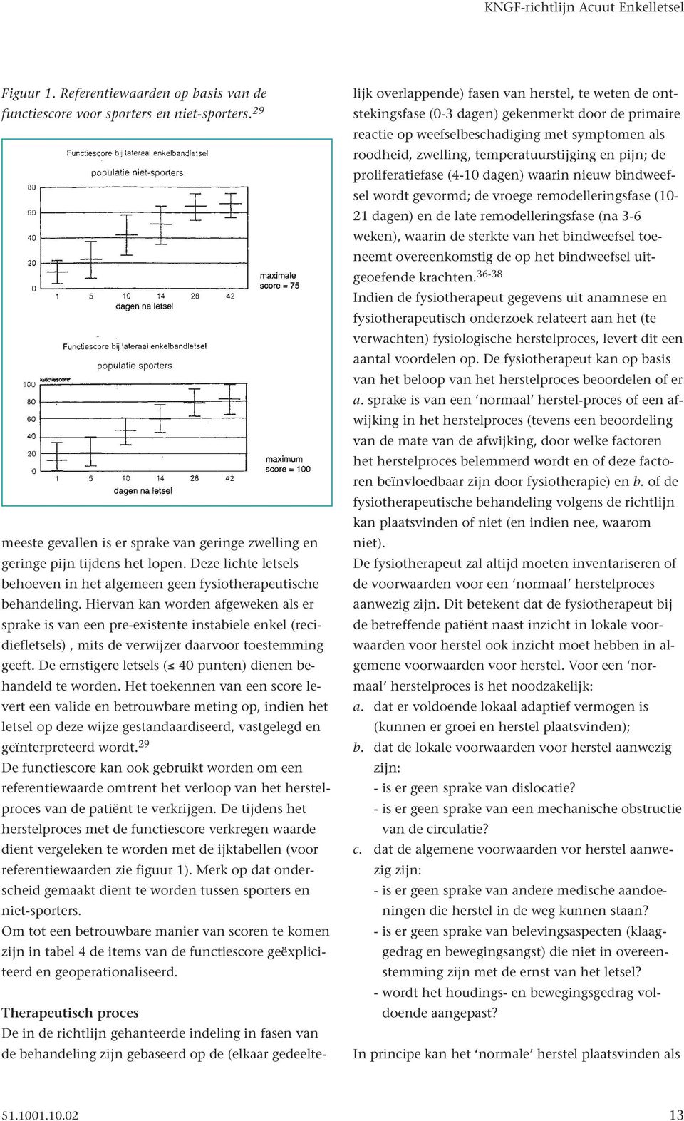 Hiervan kan worden afgeweken als er sprake is van een pre-existente instabiele enkel (recidiefletsels), mits de verwijzer daarvoor toestemming geeft.