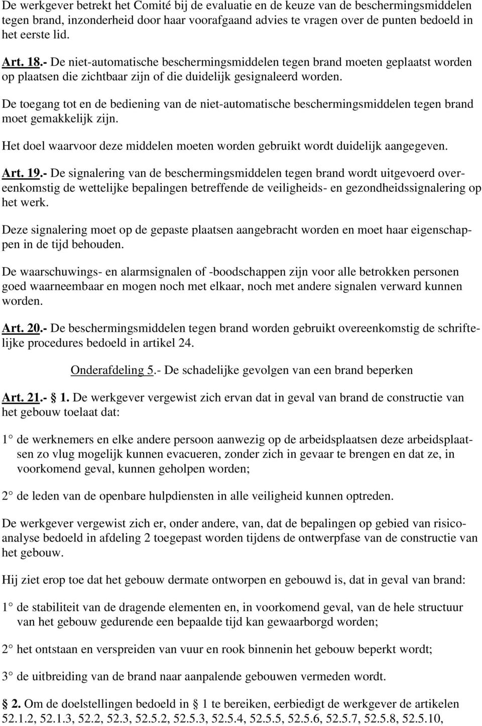 De toegang tot en de bediening van de niet-automatische beschermingsmiddelen tegen brand moet gemakkelijk zijn. Het doel waarvoor deze middelen moeten worden gebruikt wordt duidelijk aangegeven. Art.