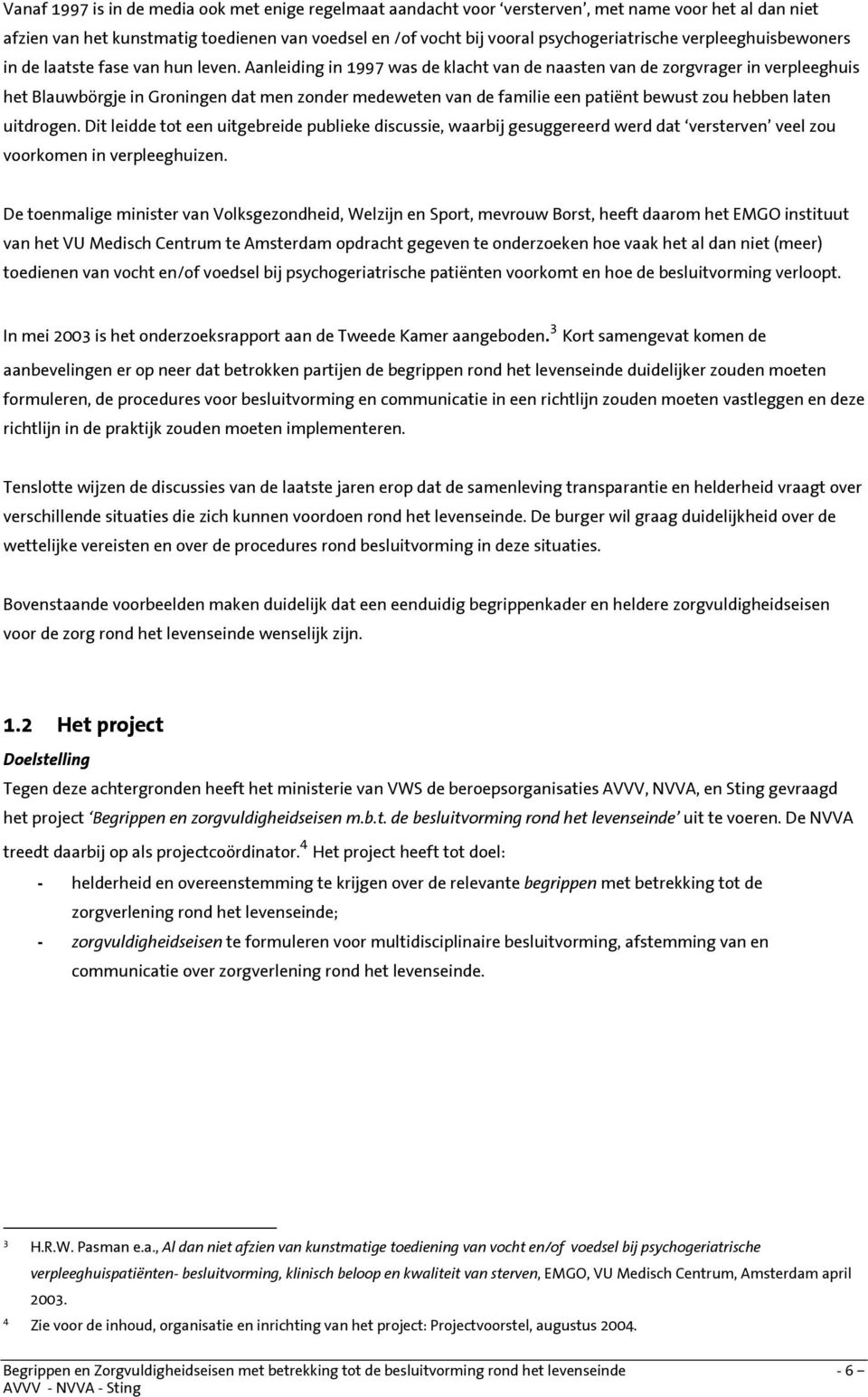 Aanleiding in 1997 was de klacht van de naasten van de zorgvrager in verpleeghuis het Blauwbörgje in Groningen dat men zonder medeweten van de familie een patiënt bewust zou hebben laten uitdrogen.