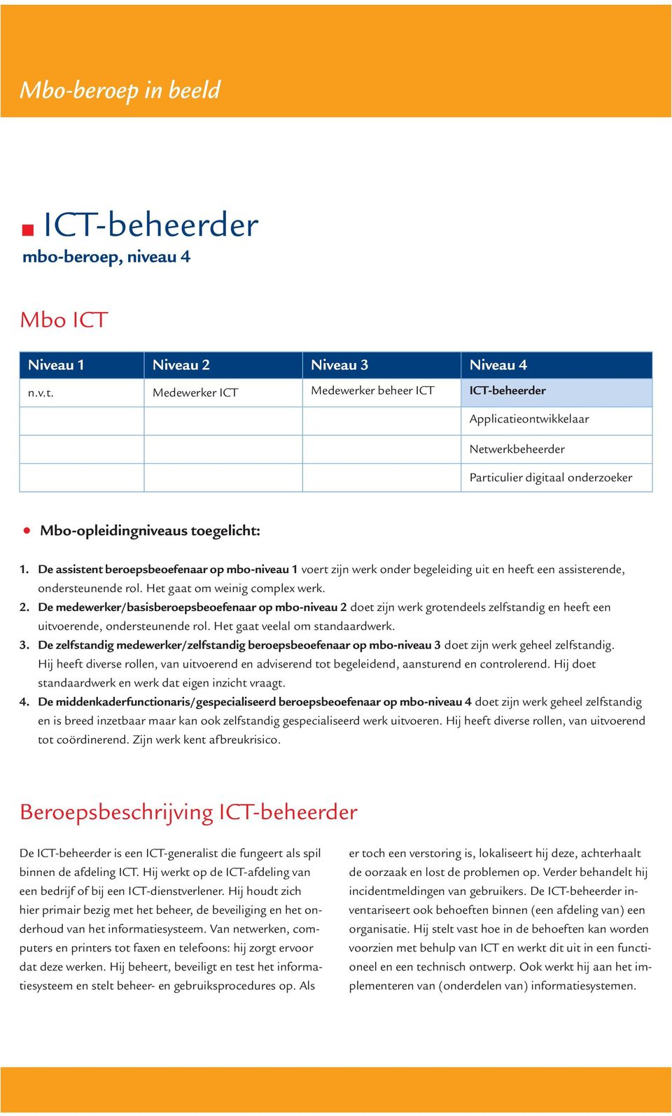 De assistent beroepsbeoefenaar op mbo-niveau 1 voert zijn werk onder begeleiding uit en heeft een assisterende, ondersteunende rol. Het gaat om weinig complex werk. 2.