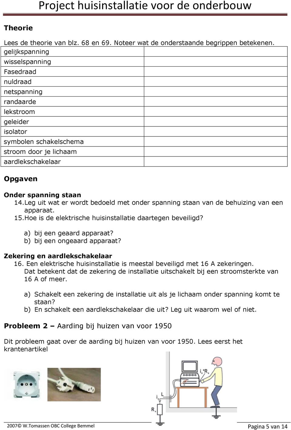 Leg uit wat er wordt bedoeld met onder spanning staan van de behuizing van een apparaat. 15.Hoe is de elektrische huisinstallatie daartegen beveiligd? a) bij een geaard apparaat?