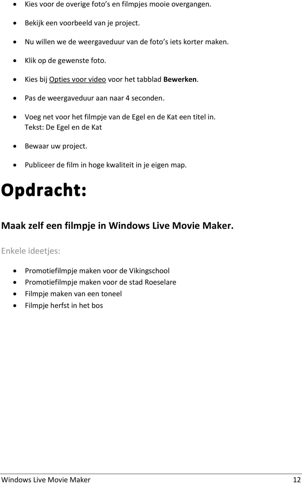 Voeg net voor het filmpje van de Egel en de Kat een titel in. Tekst: De Egel en de Kat Bewaar uw project. Publiceer de film in hoge kwaliteit in je eigen map.