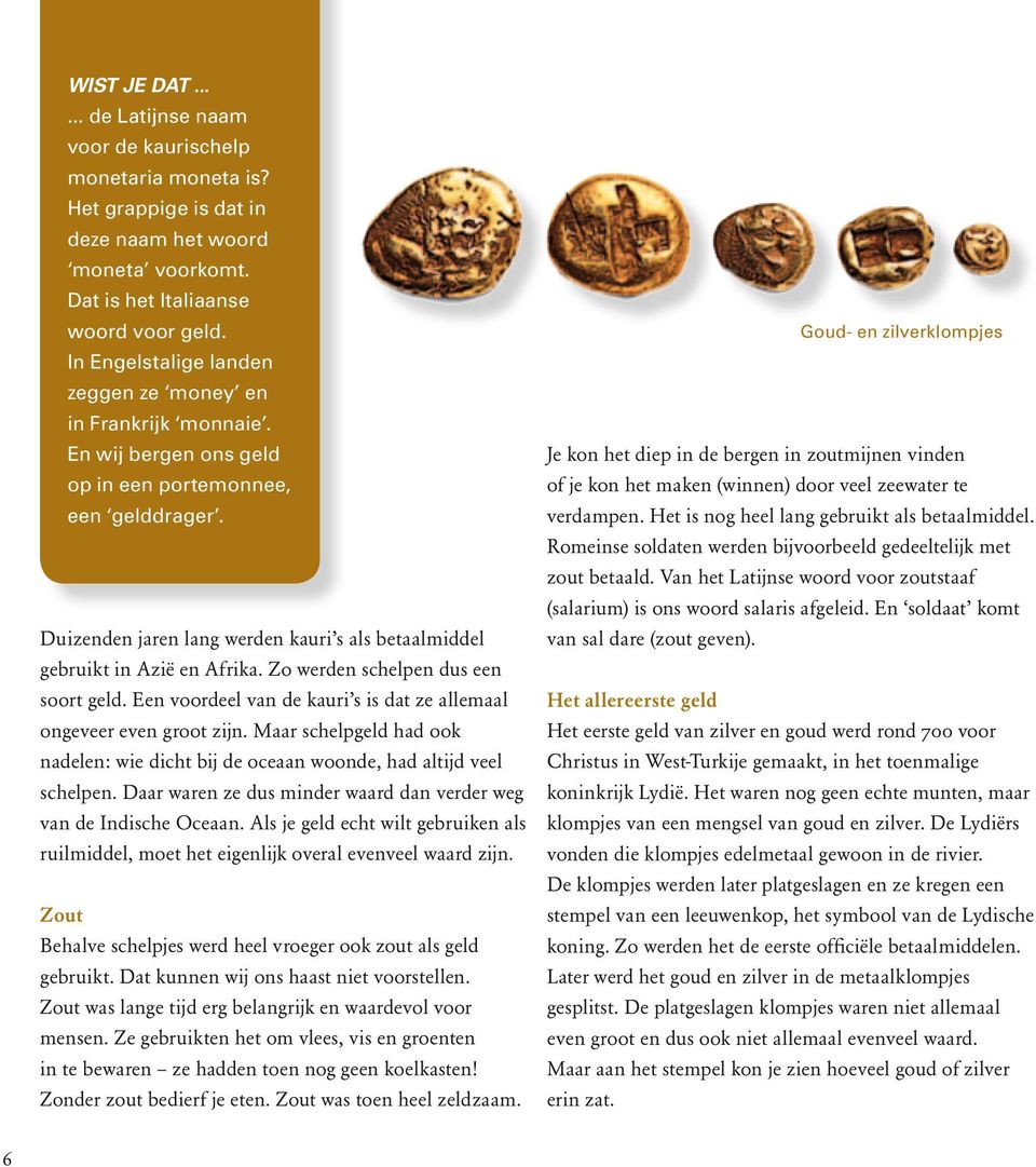 Duizenden jaren lang werden kauri s als betaalmiddel gebruikt in Azië en Afrika. Zo werden schelpen dus een soort geld. Een voordeel van de kauri s is dat ze allemaal ongeveer even groot zijn.