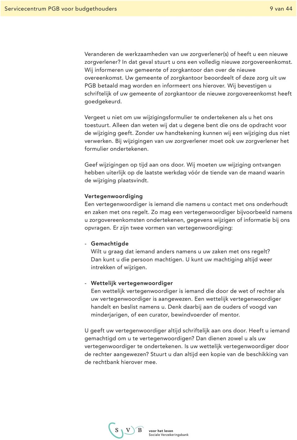 Wij bevestigen u schriftelijk of uw gemeente of zorgkantoor de nieuwe zorgovereenkomst heeft goedgekeurd. Vergeet u niet om uw wijzigingsformulier te ondertekenen als u het ons toestuurt.