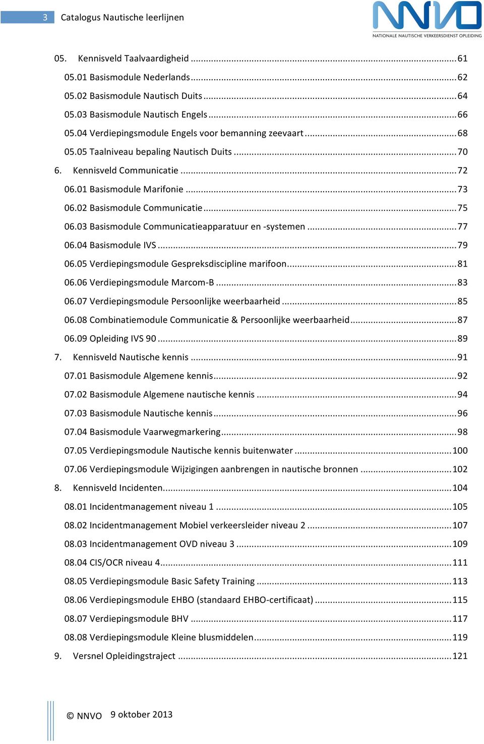 02 Basismodule Communicatie... 75 06.03 Basismodule Communicatieapparatuur en - systemen... 77 06.04 Basismodule IVS... 79 06.05 Verdiepingsmodule Gespreksdiscipline marifoon... 81 06.