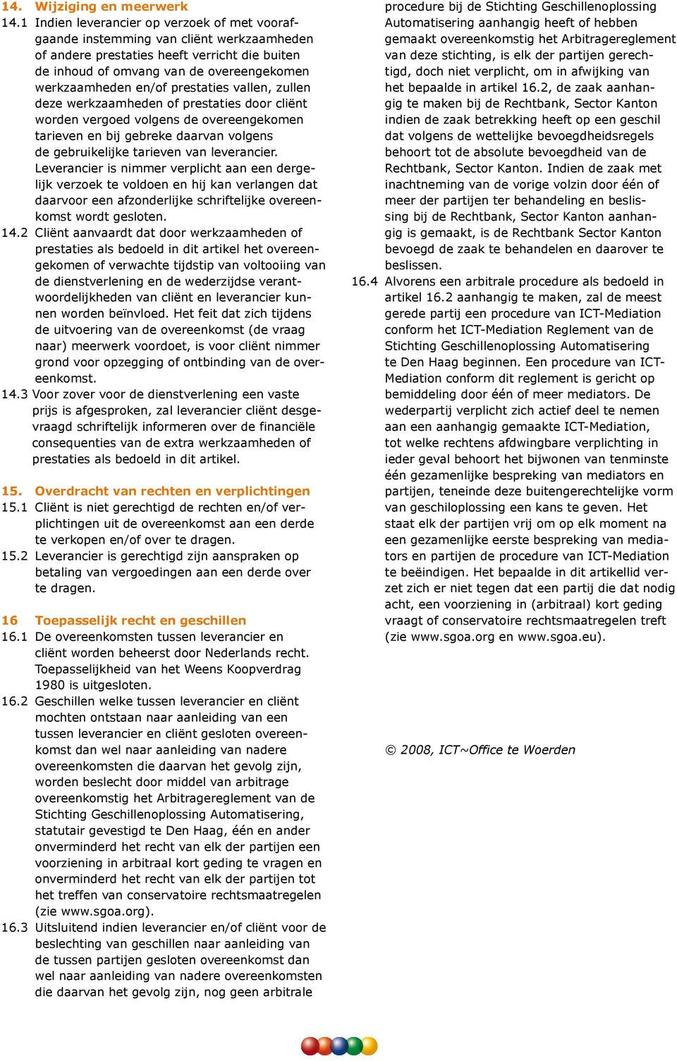 prestaties vallen, zullen deze werkzaamheden of prestaties door cliënt worden vergoed volgens de overeengekomen tarieven en bij gebreke daarvan volgens de gebruikelijke tarieven van leverancier.