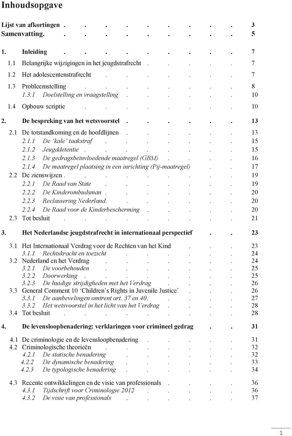 ...... 15 2.1.2 Jeugddetentie........ 15 2.1.3 De gedragsbeïnvloedende maatregel (GBM).... 16 2.1.4 De maatregel plaatsing in een inrichting (Pij-maatregel).. 17 2.2 De zienswijzen......... 19 2.2.1 De Raad van State.