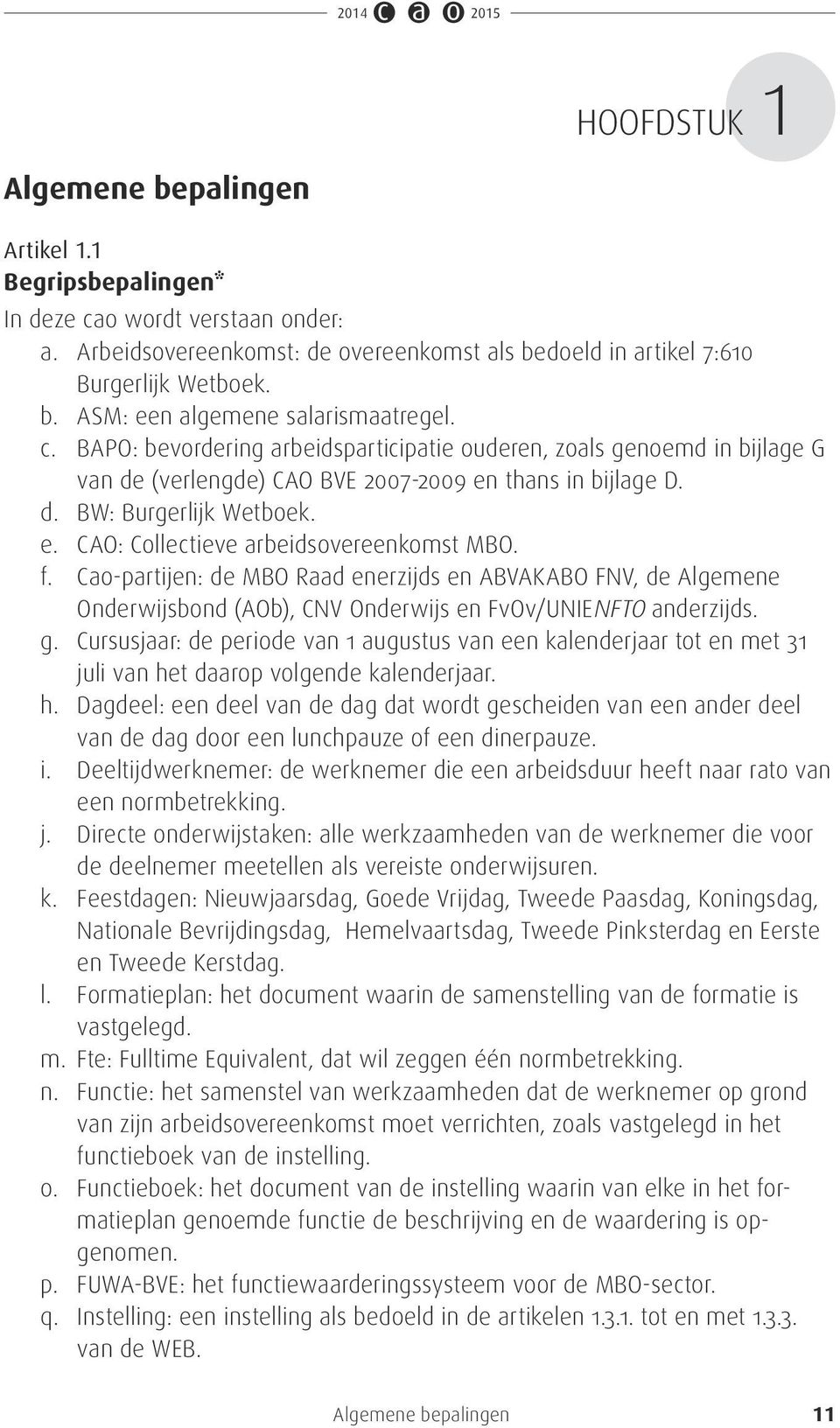 f. Cao-partijen: de MBO Raad enerzijds en ABVAKABO FNV, de Algemene Onderwijsbond (AOb), CNV Onderwijs en FvOv/UNIENFTO anderzijds. g.