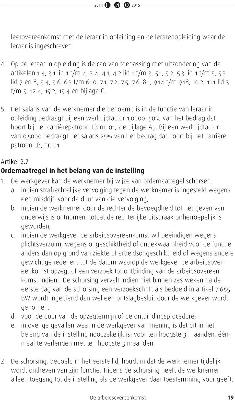 4 en bijlage C. 5. Het salaris van de werknemer die benoemd is in de functie van leraar in opleiding bedraagt bij een werktijdfactor 1,0000: 50% van het bedrag dat hoort bij het carrièrepatroon LB nr.