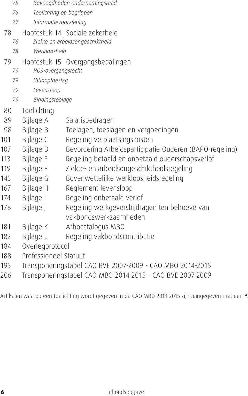 Regeling verplaatsingskosten 107 Bijlage D Bevordering Arbeidsparticipatie Ouderen (BAPO-regeling) 113 Bijlage E Regeling betaald en onbetaald ouderschapsverlof 119 Bijlage F Ziekte- en