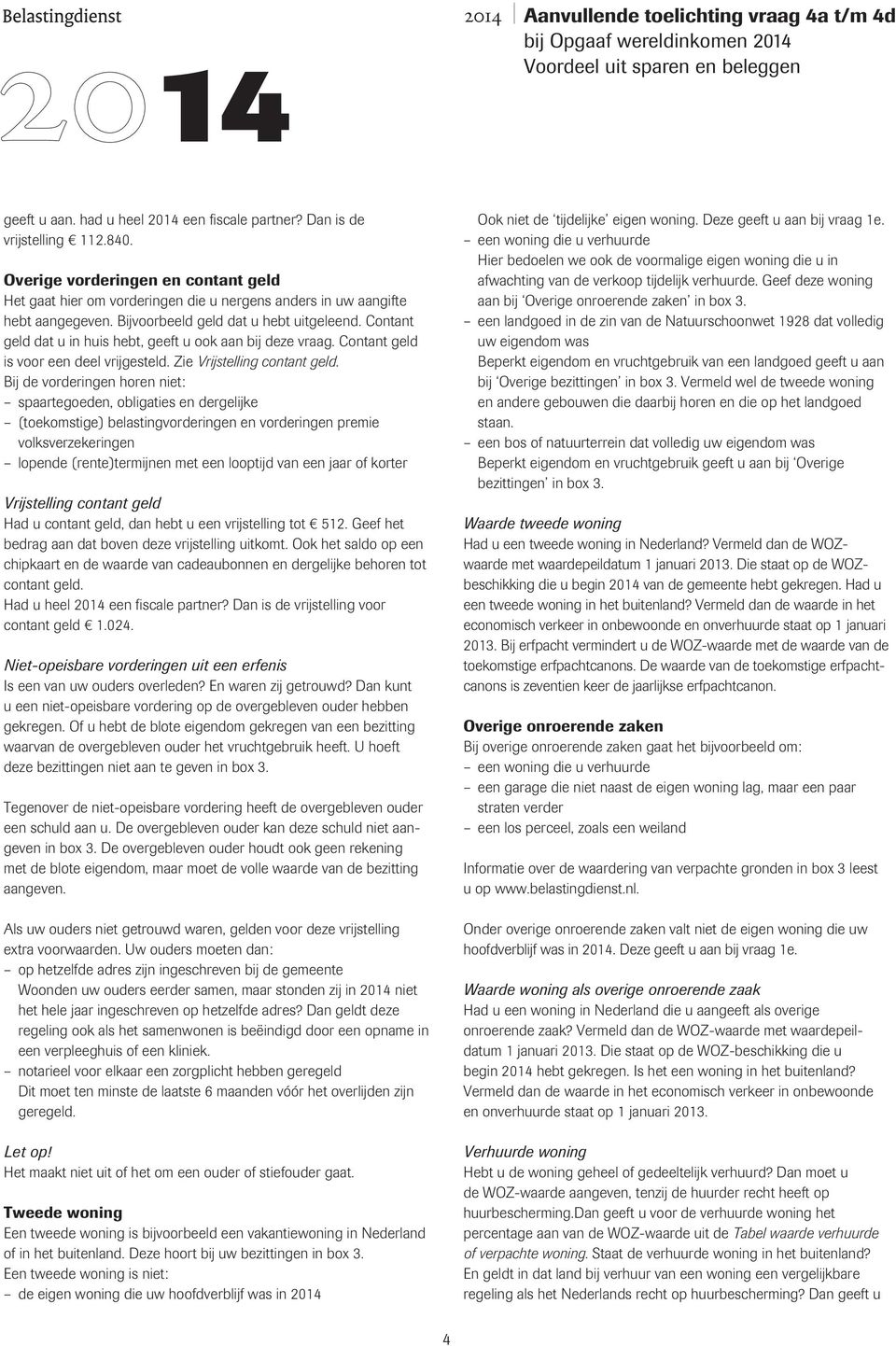 Bij de vorderingen horen niet: spaartegoeden, obligaties en dergelijke (toekomstige) belastingvorderingen en vorderingen premie volksverzekeringen lopende (rente)termijnen met een looptijd van een