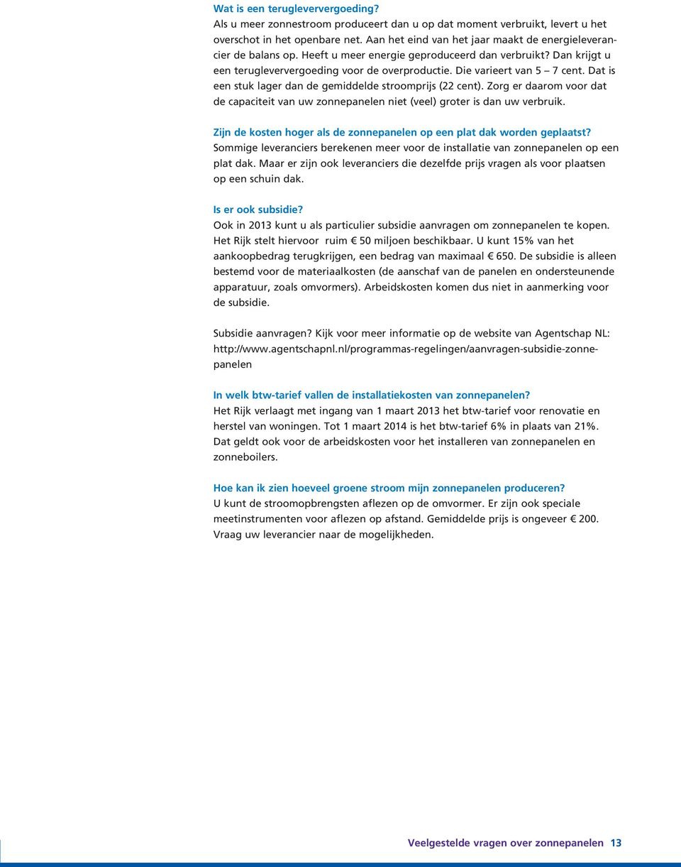 Die varieert van 5 7 cent. Dat is een stuk lager dan de gemiddelde stroomprijs (22 cent). Zorg er daarom voor dat de capaciteit van uw zonnepanelen niet (veel) groter is dan uw verbruik.