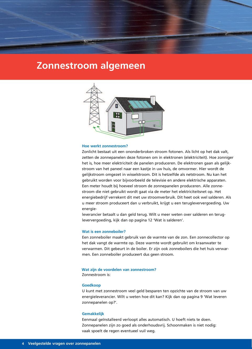 Hier wordt de gelijkstroom omgezet in wisselstroom. Dit is hetzelfde als netstroom. Nu kan het gebruikt worden voor bijvoorbeeld de televisie en andere elektrische apparaten.