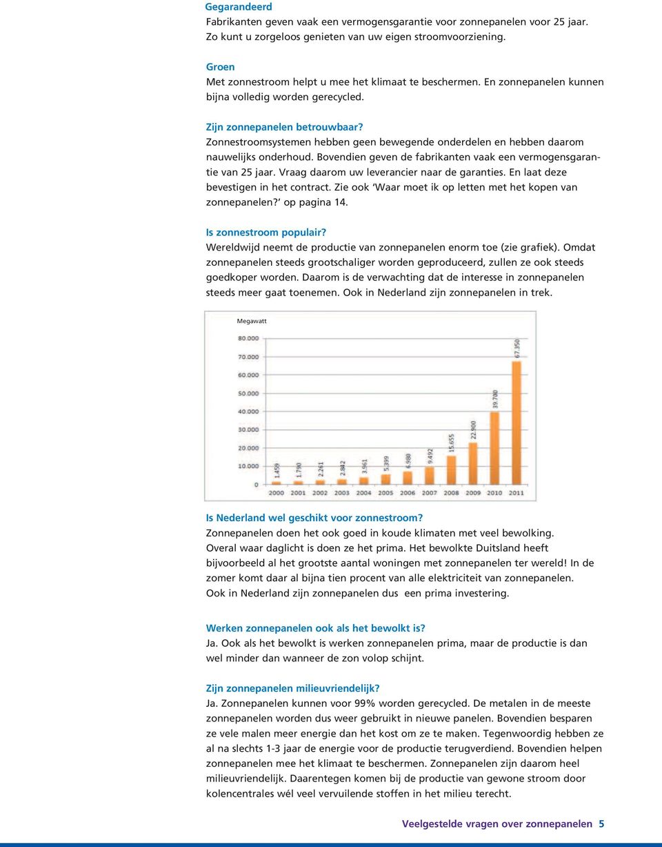 Zonnestroomsystemen hebben geen bewegende onderdelen en hebben daarom nauwelijks onderhoud. Bovendien geven de fabrikanten vaak een vermogensgarantie van 25 jaar.