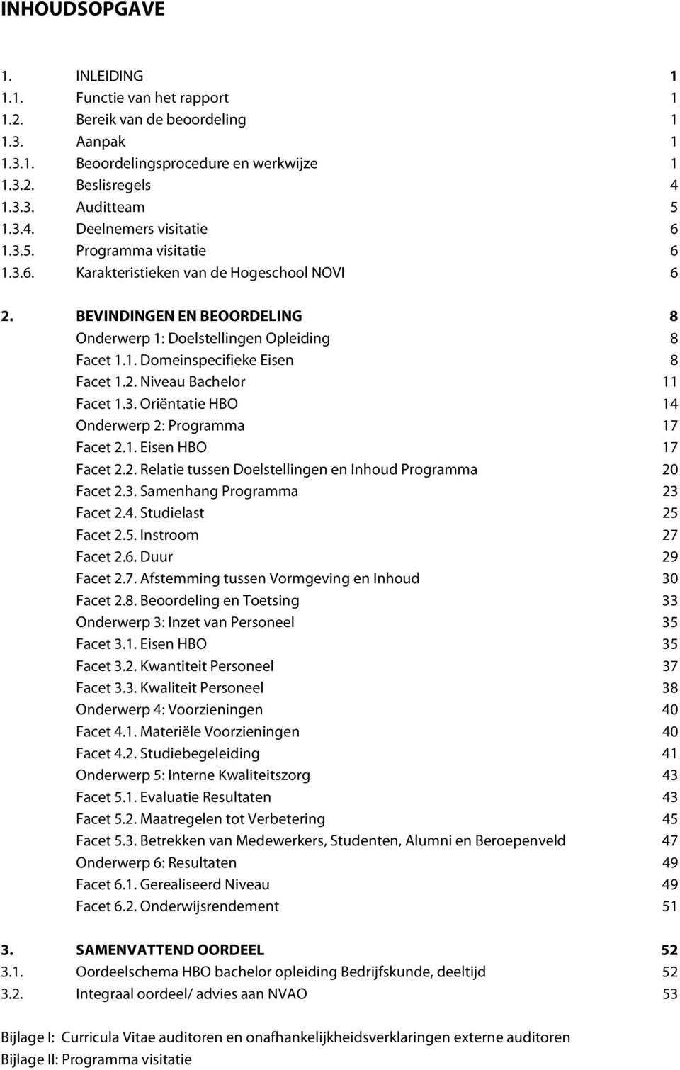 3. Oriëntatie HBO 14 Onderwerp 2: Programma 17 Facet 2.1. Eisen HBO 17 Facet 2.2. Relatie tussen Doelstellingen en Inhoud Programma 20 Facet 2.3. Samenhang Programma 23 Facet 2.4. Studielast 25 Facet 2.