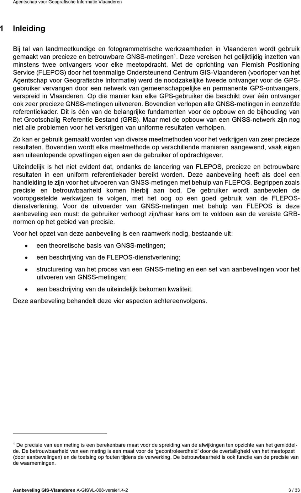 Met de oprichting van Flemish Positioning Service (FLEPOS) door het toenmalige Ondersteunend Centrum GIS-Vlaanderen (voorloper van het Agentschap voor Geografische Informatie) werd de noodzakelijke