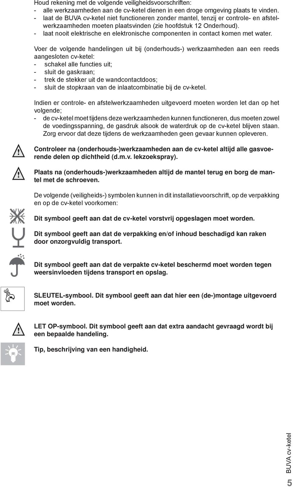 - laat nooit elektrische en elektronische componenten in contact komen met water.