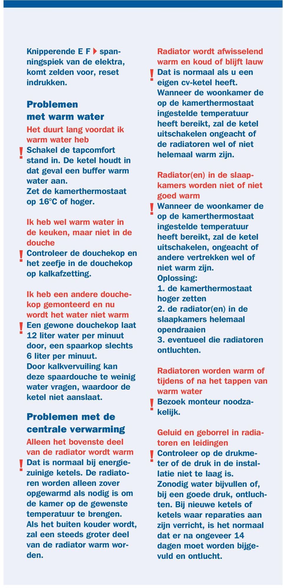 Ik heb wel warm water in de keuken, maar niet in de douche Controleer de douchekop en het zeefje in de douchekop op kalkafzetting.