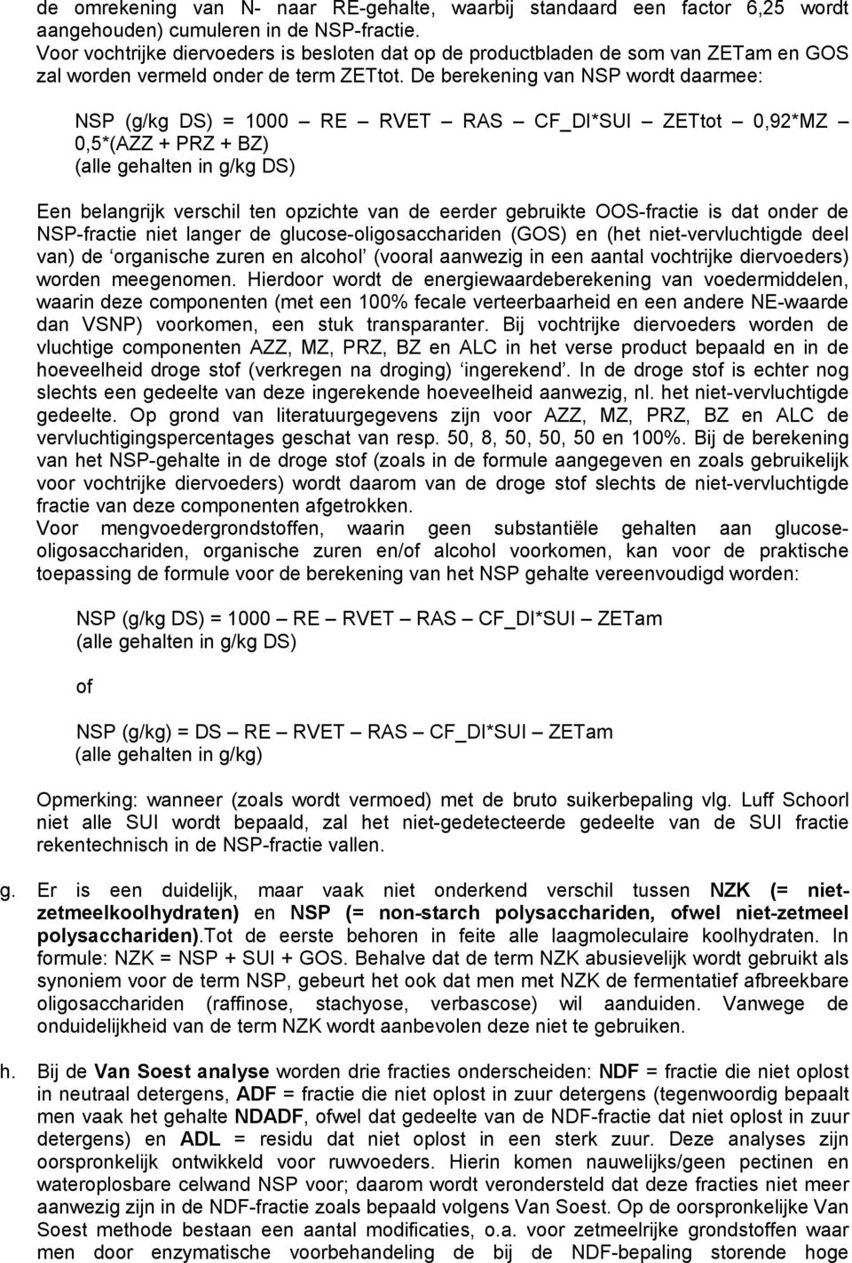 De berekening van NSP wordt daarmee: NSP (g/kg DS) = 1000 RE RVET RAS CF_DI*SUI ZETtot 0,92*MZ 0,5*(AZZ + PRZ + BZ) (alle gehalten in g/kg DS) Een belangrijk verschil ten opzichte van de eerder